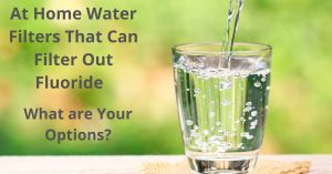 Read more about the article At Home Water Filters That Can Filter Out Fluoride