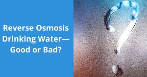 Read more about the article Reverse Osmosis Drinking Water—Good or Bad?